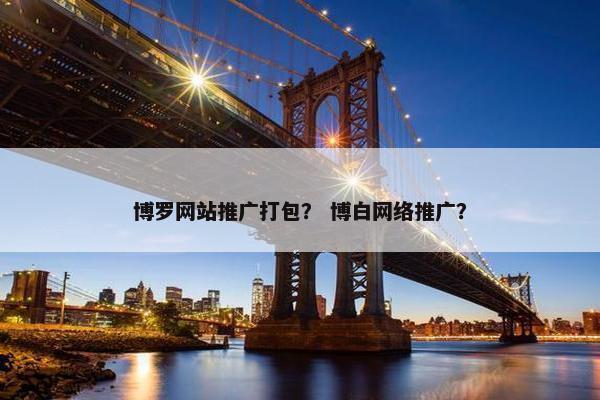 博罗网站推广打包？ 博白网络推广？