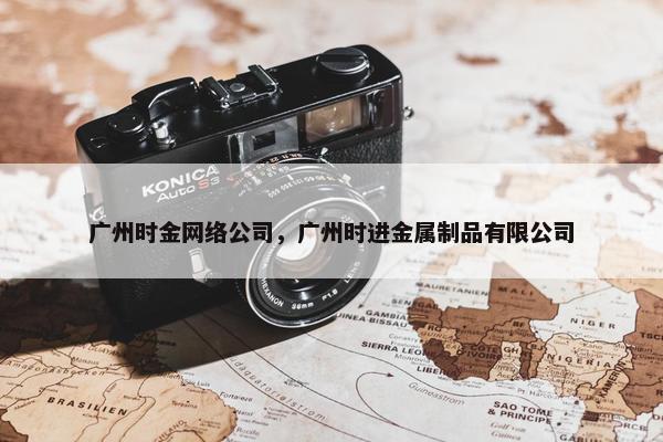 广州时金网络公司，广州时进金属制品有限公司