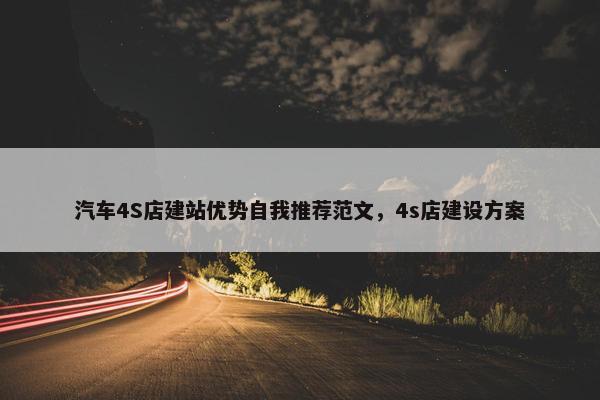 汽车4S店建站优势自我推荐范文，4s店建设方案