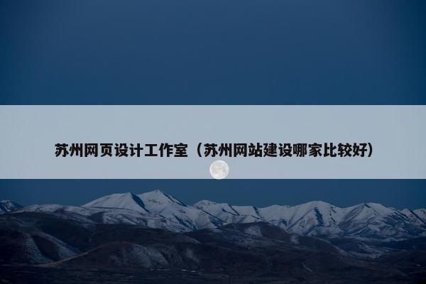 苏州网页设计工作室（苏州网站建设哪家比较好）