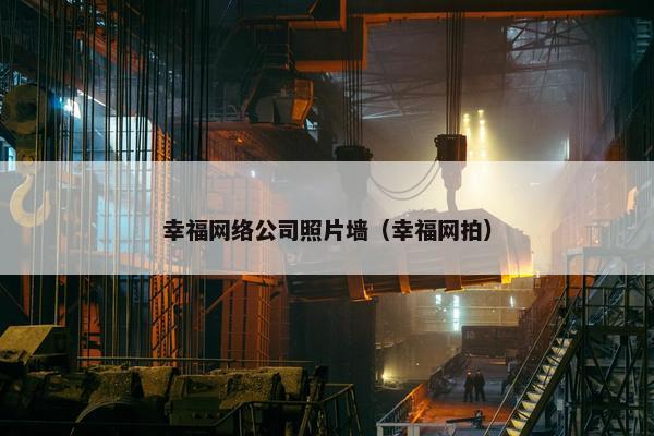 幸福网络公司照片墙（幸福网拍）