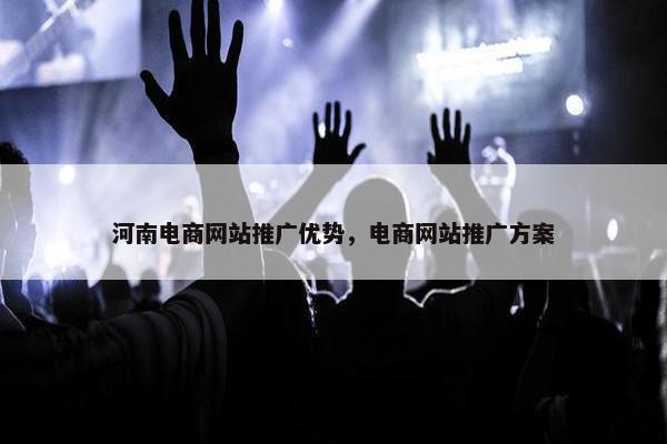 河南电商网站推广优势，电商网站推广方案