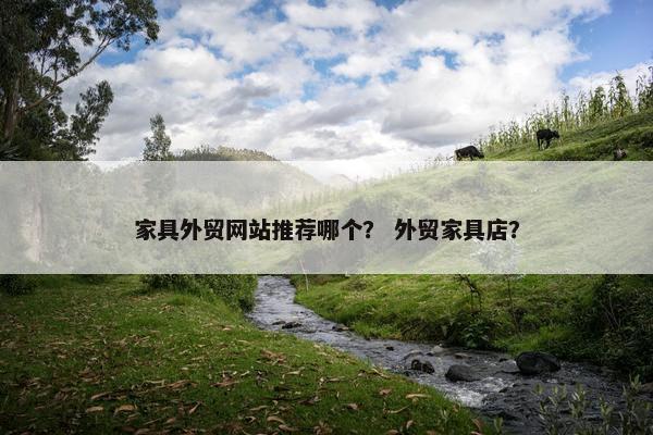 家具外贸网站推荐哪个？ 外贸家具店？