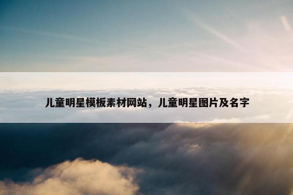 儿童明星模板素材网站，儿童明星图片及名字