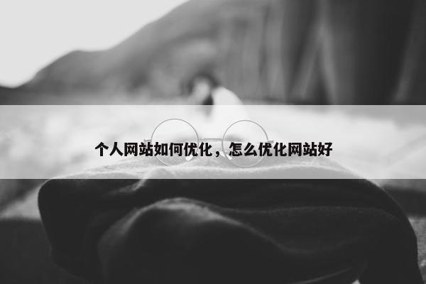 个人网站如何优化，怎么优化网站好