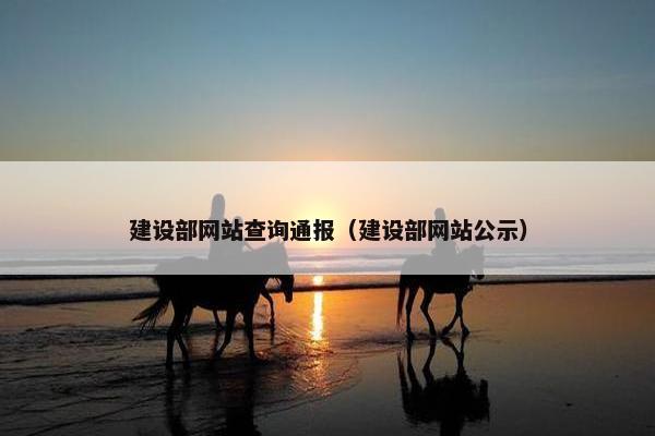 建设部网站查询通报（建设部网站公示）