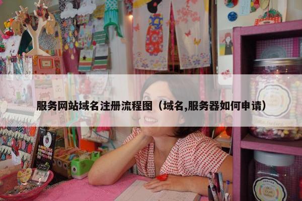 服务网站域名注册流程图（域名,服务器如何申请）