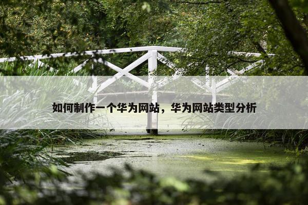如何制作一个华为网站，华为网站类型分析