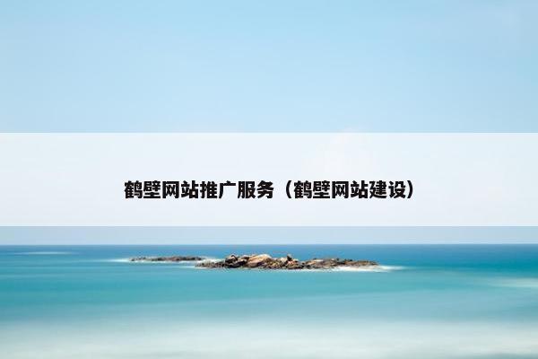 鹤壁网站推广服务（鹤壁网站建设）