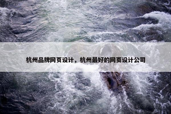 杭州品牌网页设计，杭州最好的网页设计公司