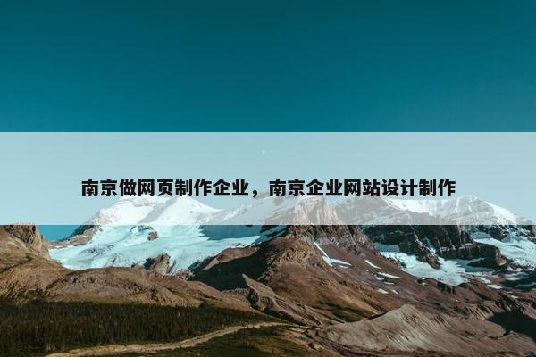 南京做网页制作企业，南京企业网站设计制作