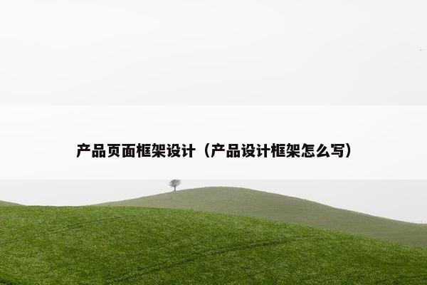 产品页面框架设计（产品设计框架怎么写）