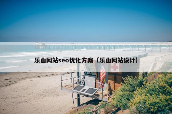 乐山网站seo优化方案（乐山网站设计）