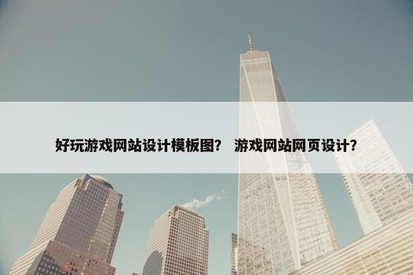 好玩游戏网站设计模板图？ 游戏网站网页设计？