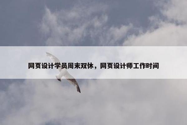 网页设计学员周末双休，网页设计师工作时间