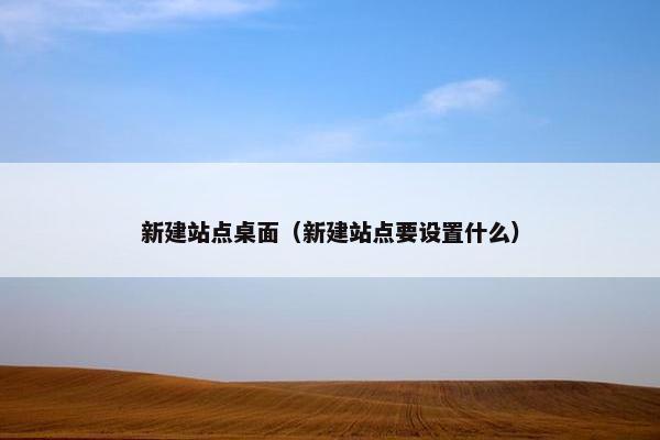 新建站点桌面（新建站点要设置什么）