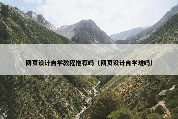 网页设计自学教程推荐吗（网页设计自学难吗）