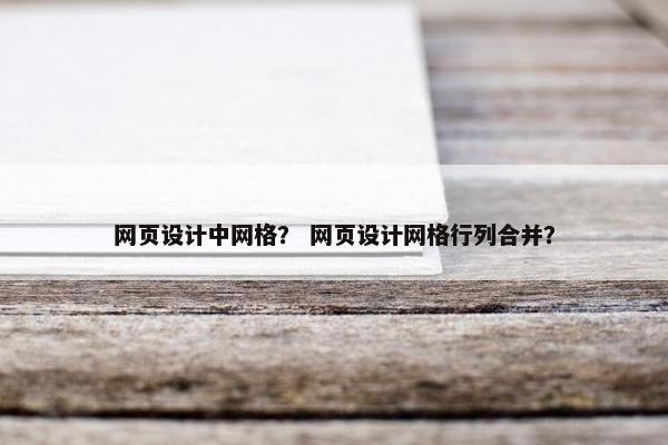 网页设计中网格？ 网页设计网格行列合并？