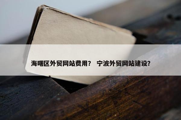 海曙区外贸网站费用？ 宁波外贸网站建设？