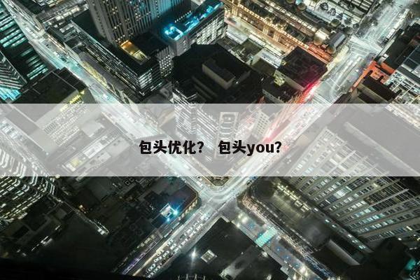 包头优化？ 包头you？