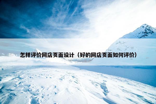 怎样评价网店页面设计（好的网店页面如何评价）