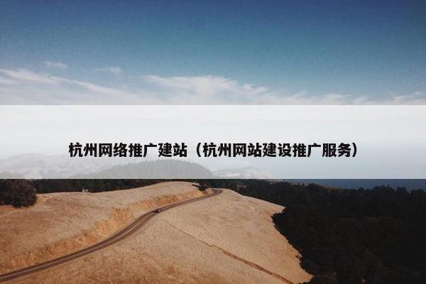 杭州网络推广建站（杭州网站建设推广服务）