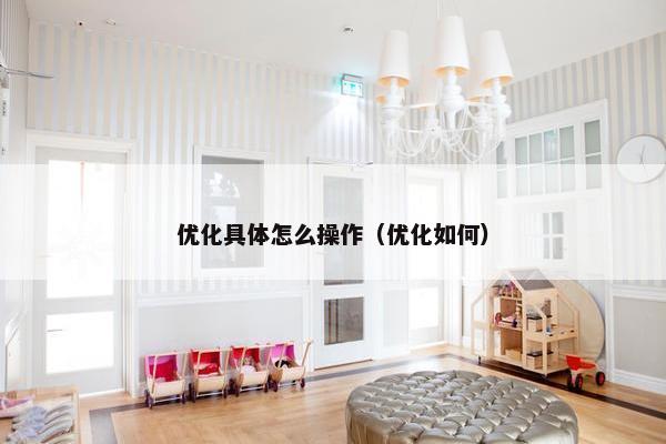 优化具体怎么操作（优化如何）