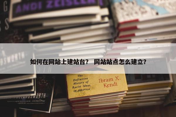 如何在网站上建站台？ 网站站点怎么建立？