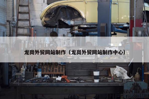 龙岗外贸网站制作（龙岗外贸网站制作中心）