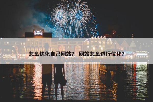 怎么优化自己网站？ 网站怎么进行优化？