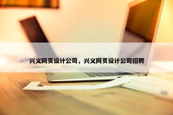 兴义网页设计公司，兴义网页设计公司招聘