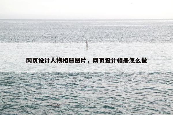 网页设计人物相册图片，网页设计相册怎么做