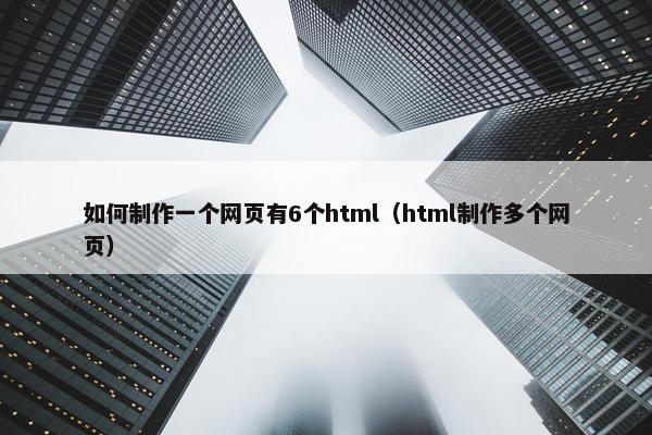 如何制作一个网页有6个html（html制作多个网页）