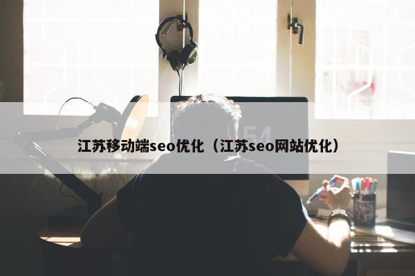 江苏移动端seo优化（江苏seo网站优化）