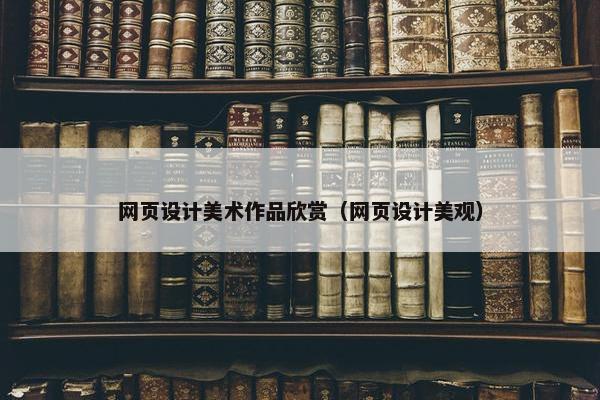 网页设计美术作品欣赏（网页设计美观）
