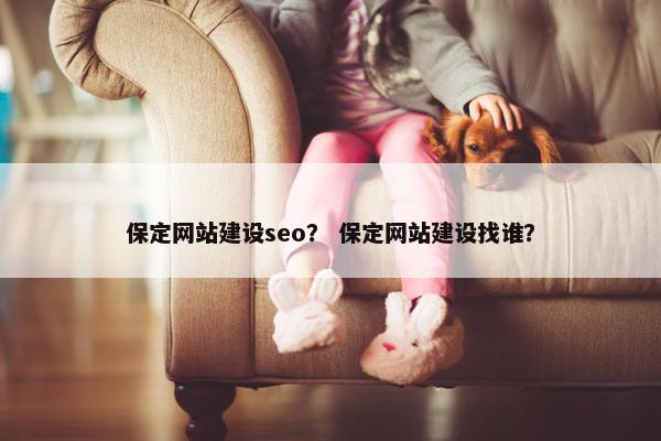 保定网站建设seo？ 保定网站建设找谁？