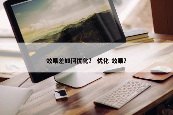 效果差如何优化？ 优化 效果？