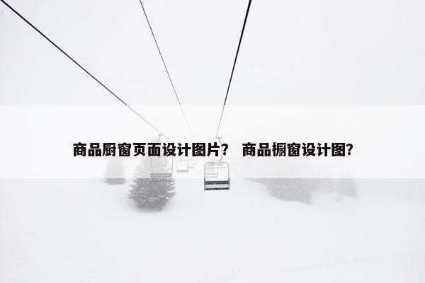 商品厨窗页面设计图片？ 商品橱窗设计图？