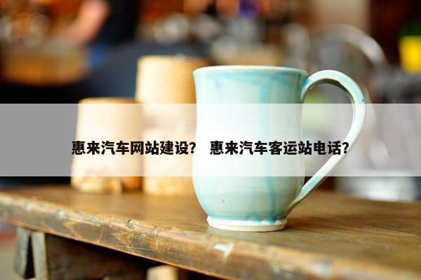 惠来汽车网站建设？ 惠来汽车客运站电话？