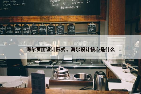 海尔页面设计形式，海尔设计核心是什么