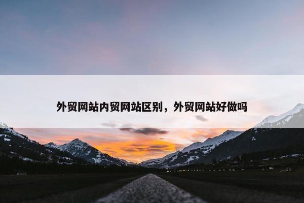 外贸网站内贸网站区别，外贸网站好做吗