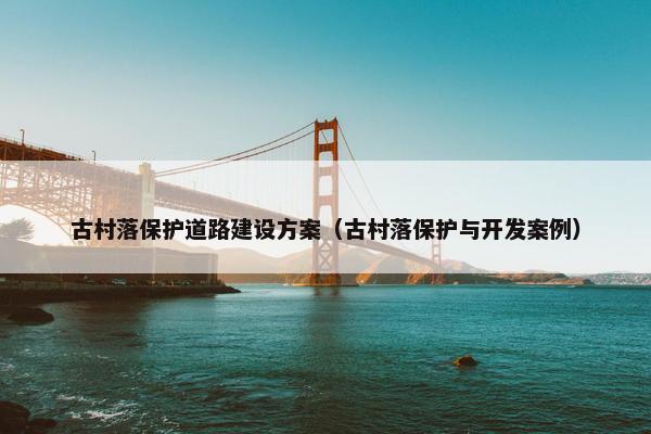 古村落保护道路建设方案（古村落保护与开发案例）