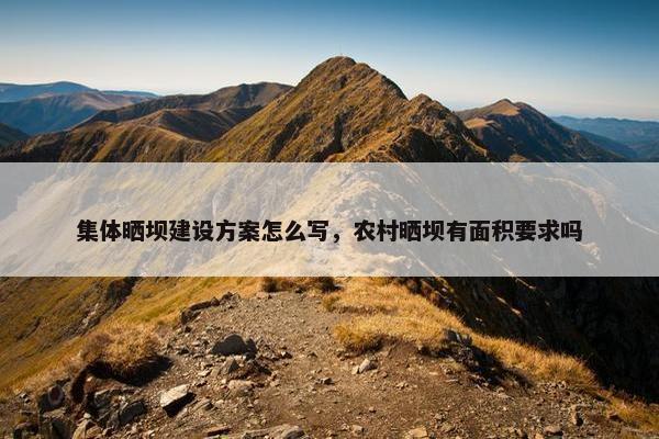集体晒坝建设方案怎么写，农村晒坝有面积要求吗
