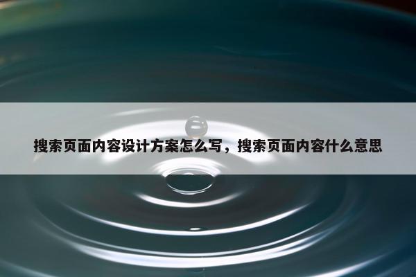 搜索页面内容设计方案怎么写，搜索页面内容什么意思