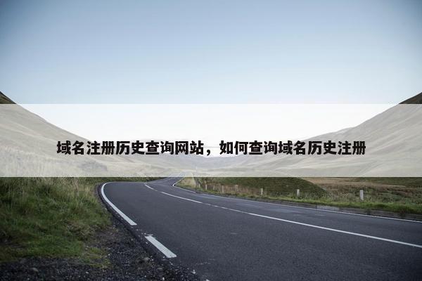 域名注册历史查询网站，如何查询域名历史注册