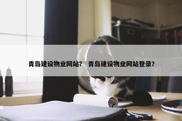 青岛建设物业网站？ 青岛建设物业网站登录？