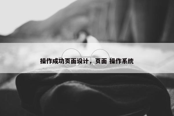 操作成功页面设计，页面 操作系统