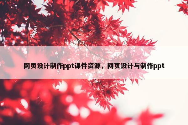 网页设计制作ppt课件资源，网页设计与制作ppt