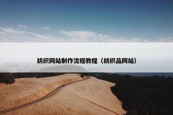 纺织网站制作流程教程（纺织品网站）