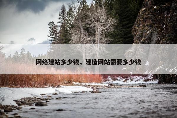 网络建站多少钱，建造网站需要多少钱